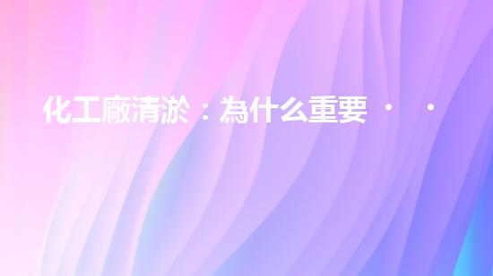 化工廠清淤：為什么重要？如何實施？